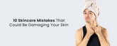 10 Skincare Mistakes That Could Be Damaging Your Skin