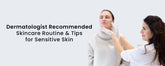 Dermatologist Recommended Skincare Routine & Tips for Sensitive Skin