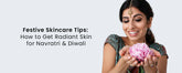 Festive Skincare Tips: How to Get Radiant Skin for Navratri & Diwali