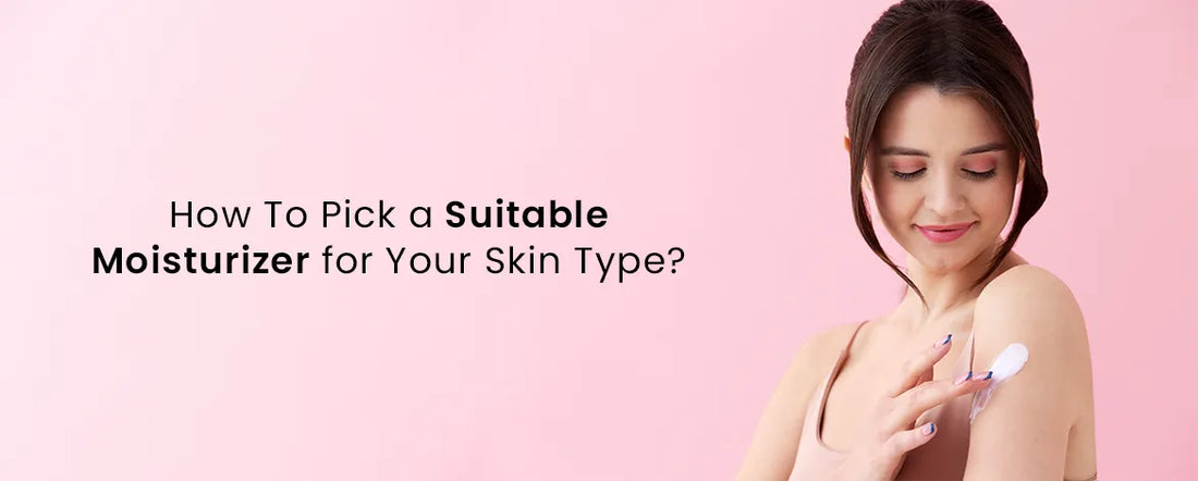 How To Pick a Suitable Moisturizer for Your Skin Type?