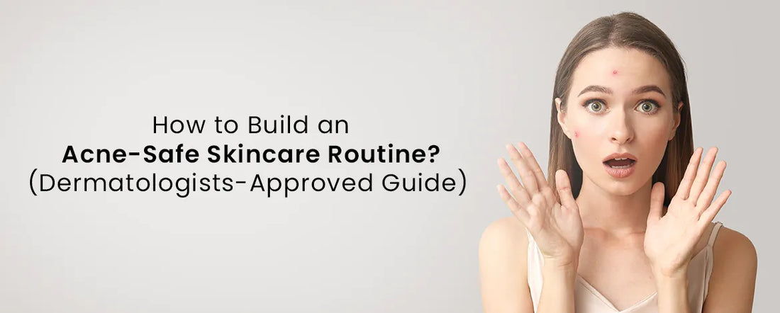 How to Build an Acne-Safe Skincare Routine Dermatologists-Approved Guide