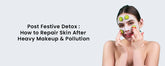 Post Festive Detox: How to Repair Skin After Heavy Makeup & Pollution