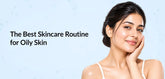 The Best Skincare Routine for Oily Skin