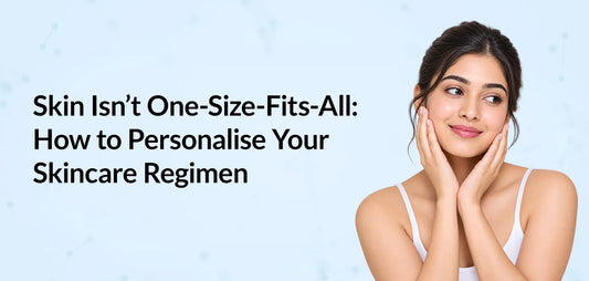 Skin Isn’t One-Size-Fits-All: How to Personalise Your Skincare Regimen