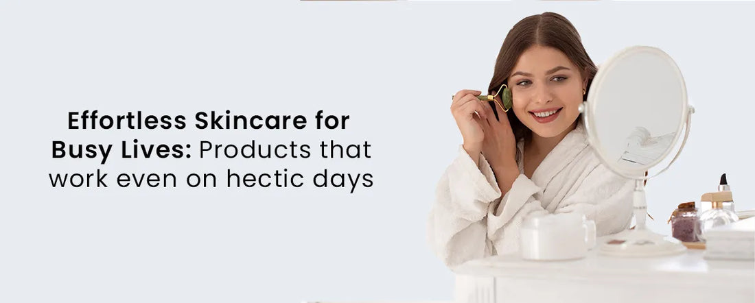 Effortless Skincare for Busy Lives: Products that work even on hectic days