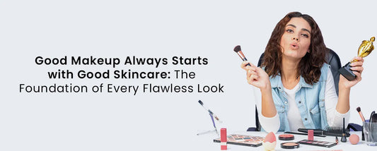 Good Makeup Always Starts with Good Skincare: The Foundation of Every Flawless Look