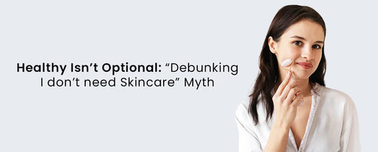 Healthy Skin Isn’t Optional: Debunking the “I Don’t Need Skincare” Myth
