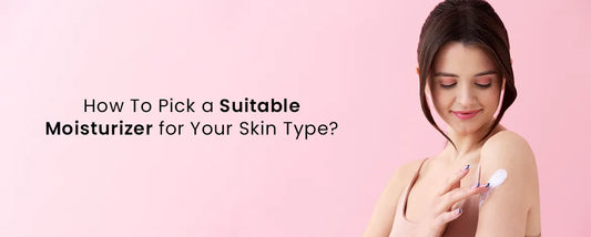 How To Pick a Suitable Moisturizer for Your Skin Type?