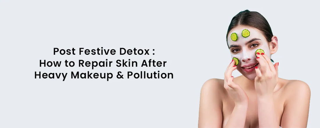 Post Festive Detox: How to Repair Skin After Heavy Makeup & Pollution