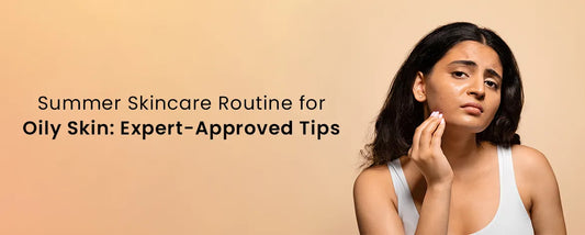 Summer Skincare Routine for Oily Skin Expert-Approved Tips