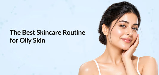 The Best Skincare Routine for Oily Skin