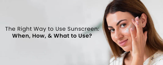 The Right Way to Use Sunscreen: When, How, & What to Use?