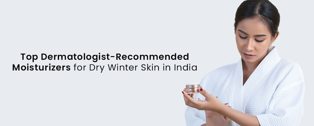 Top Dermatologist-Recommended Moisturizers for Dry Winter Skin in India