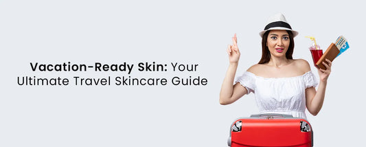 Vacation-Ready Skin: Your Ultimate Travel Skincare Guide