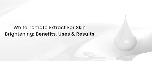 White Tomato Extract For Skin Brightening Benefits Uses & Results