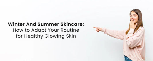 Winter And Summer Skincare How to Adapt Your Routine for Healthy Glowing Skin